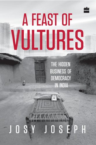 A Feast of Vultures (The Hidden Business of Democracy in India) by Josy Joseph, 9789350297513