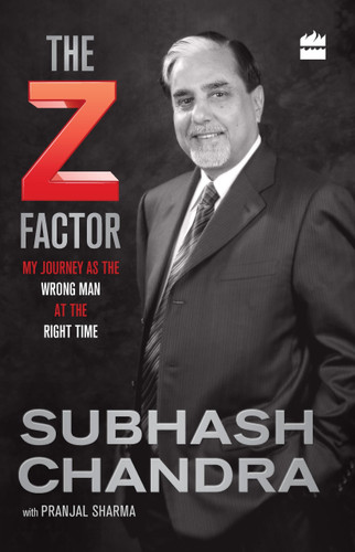 The Z Factor (My Journey as the Wrong Man at the Right Time) by Subhash Chandra, 9789351773245