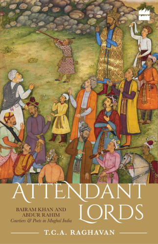 Attendant Lords (Bairam Khan and Abdur Rahim, Courtiers and Poets in Mughal India) by T Raghavan, 9789352643011