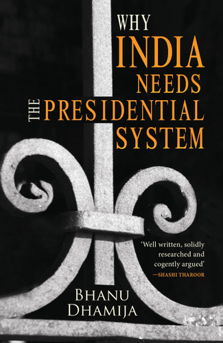 Why India Needs the Presidential System by Bhanu Dhamija, 9789351363460
