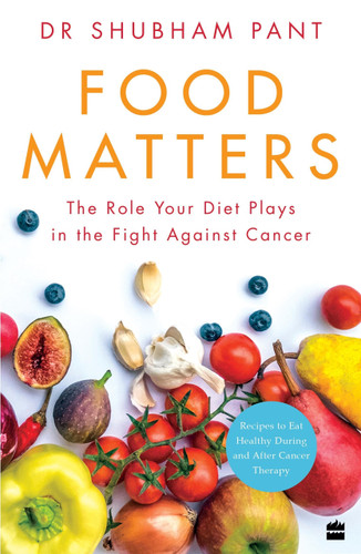 FOOD MATTERS (The Role Your Diet Plays in the Fight Against Cancer) by Dr Shubham Pant, 9789390351466