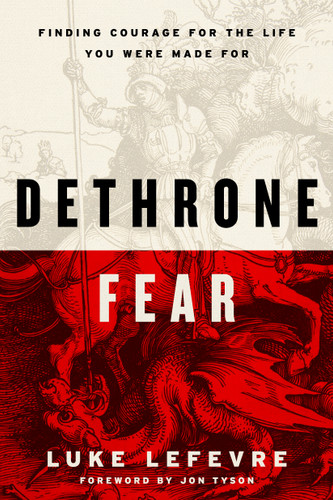 Dethrone Fear (Finding the Courage to Not Waste Your Life) by Luke LeFevre, Jon Tyson, 9798217152599