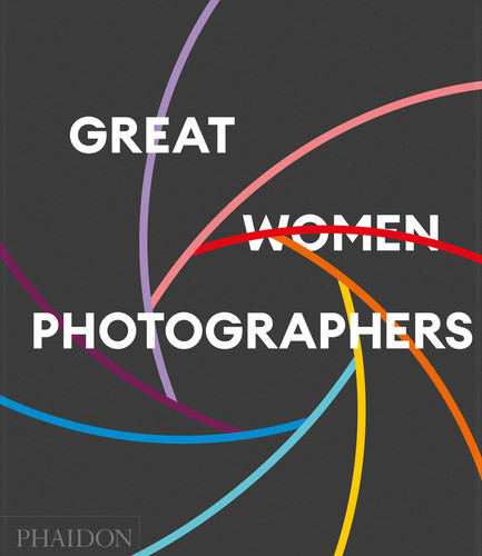 Great Women Photographers by Phaidon Editors, Fiona Rogers, 9781837292141