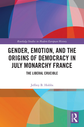 Gender, Emotion, and the Origins of Democracy in July Monarchy France (The Liberal Crucible) by Jeffrey B. Hobbs, 9781032791012