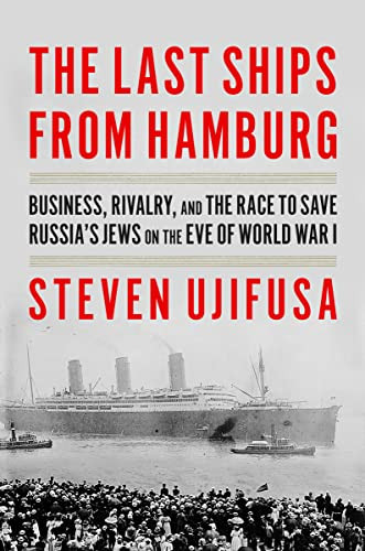 The Last Ships from Hamburg (Business, Rivalry, and the Race to Save Russia's Jews on the Eve of World War I) by Steven Ujifusa, 9780062971876