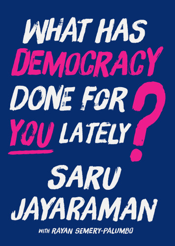 What Has Democracy Done for You Lately? (How to Inspire Working People to Join the Fight to Save America) by Saru Jayaraman, Rayan Semery-Palumbo, 9798893851298