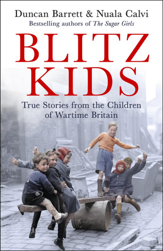 Blitz Kids (True Stories from the Children of Wartime Britain to commemorate the 80th anniversary of VE Day) by Duncan Barrett, Nuala Calvi, 9781472285973