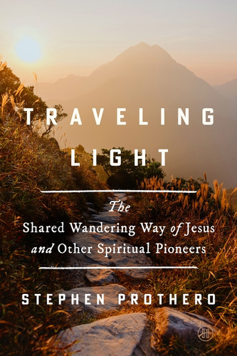 Traveling Light (The Shared Wandering Way of Jesus and Other Spiritual Pioneers) by Stephen Prothero, 9780062463982