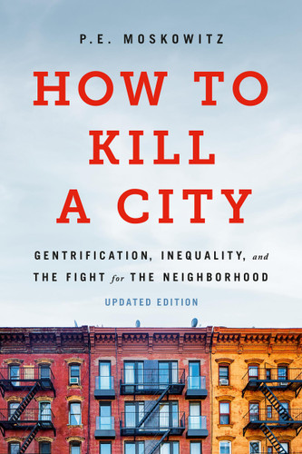 How to Kill a City (Gentrification, Inequality, and the Fight for the Neighborhood) by PE Moskowitz, 9781645030744