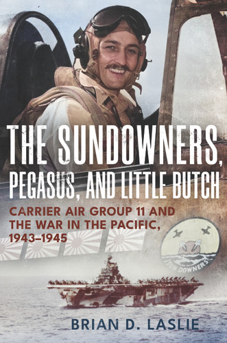 The Sundowners, Pegasus, and Little Butch (Carrier Air Group 11 and the War in the Pacific, 1943-1945) by Brian D. Laslie, 9781682473795