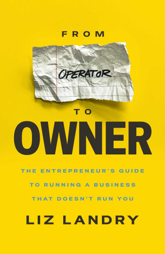 From Operator to Owner (The Entrepeneur's Guide to Running a Business That Doesn't Run You) by Liz Landry, Phil M. Jones, 9781637636275