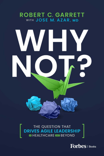 Why Not? (The Question That Drives Agile Leadership in Healthcare and Beyond) by Robert C. Garrett, Jose M. Azar, 9798887507095