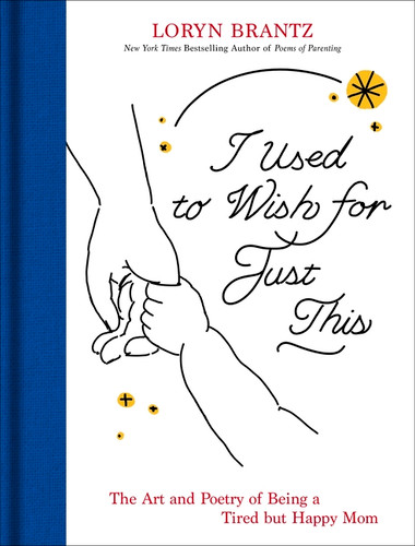 I Used to Wish for Just This (The Art and Poetry of Being a Tired But Happy Mom) by Loryn Brantz, 9780063494619