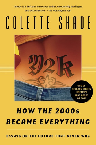 Y2K (How the 2000s Became Everything (Essays on the Future That Never Was)) by Colette Shade, 9780063333956