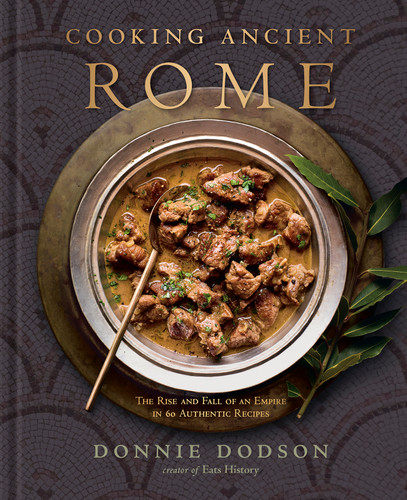 Cooking Ancient Rome (The Rise and Fall of an Empire in 60 Authentic Recipes [A Cookbook]) by Donnie Dodson, 9780593840283