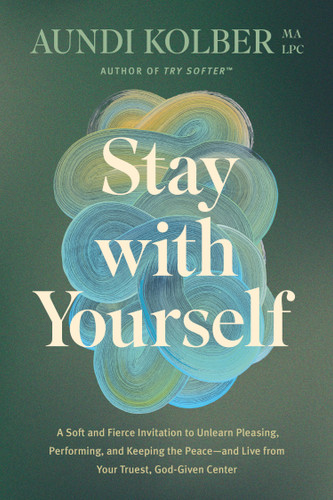 Stay with Yourself (A Soft and Fierce Invitation to Unlearn Pleasing, Performing, and Keeping the Peace--and Live from Your Truest, God-Given Center) by Aundi Kolber, 9781496454799