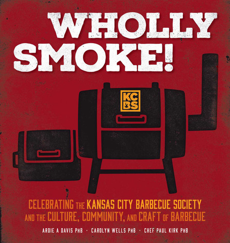 Wholly Smoke! (Celebrating the Kansas City Barbeque Society and the Culture, Community, and Craft of Barbeque) by Ardie A. Davis, Carolyn Wells, Chef Paul Kirk, 9781524894832