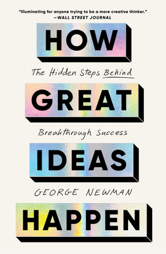 How Great Ideas Happen (The Hidden Steps Behind Breakthrough Success) by George Newman, 9781668026014