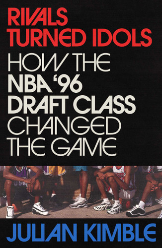 Rivals Turned Idols (How The NBA '96 Draft Class Changed the Game) by Julian Kimble, 9781668037515