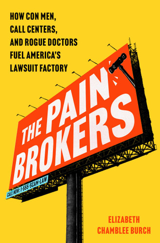 The Pain Brokers (How Con Men, Call Centers, and Rogue Doctors Fuel America's Lawsuit Factory) by Elizabeth Chamblee Burch, 9781668068878