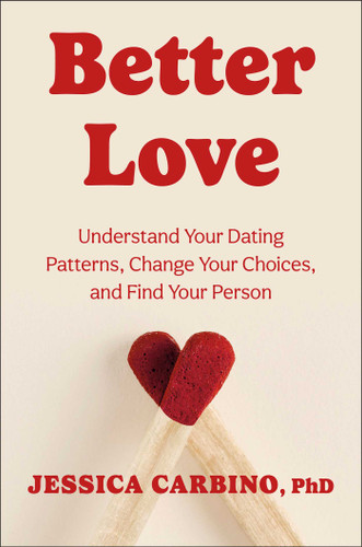 Better Love (Understand Your Dating Patterns, Change Your Choices, and Find Your Person) by Jessica Carbino, 9781668201886