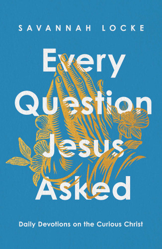Every Question Jesus Asked (Daily Reflections on the Curious Christ) by Savannah Locke, 9781668233979