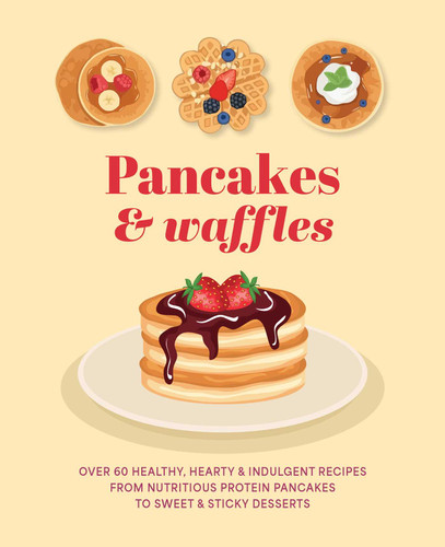 Pancakes & Waffles (Over 60 healthy, hearty & indulgent recipes from nutritious protein pancakes to sweet & sticky desserts) by Ryland Peters & Small, 9781788797900