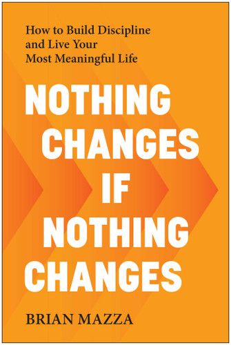 Nothing Changes If Nothing Changes (How to Build Discipline and Live Your Most Meaningful Life) by Brian  Mazza, 9798902680666