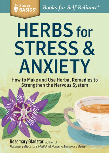 Herbs for Stress & Anxiety (How to Make and Use Herbal Remedies to Strengthen the Nervous System. A Storey BASICS® Title) by Rosemary Gladstar, 9781612124292