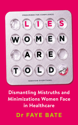 Lies Women Are Told (Dismantling Mistruths and Minimizations Women Face in Healthcare) by Faye Dr. Bate, 9798318605949