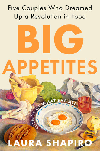 Big Appetites (Five Couples Who Dreamed Up a Revolution in Food) by Laura Shapiro, 9781984881199