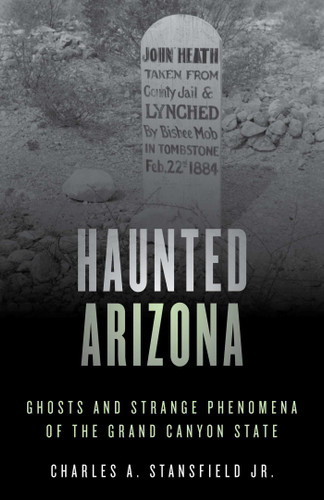 Haunted Arizona (Ghosts and Strange Phenomena of the Grand Canyon State) by Charles A. Stansfield, 9781493045785