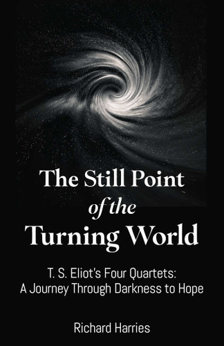 The Still Point of the Turning World (T. S. Eliot's Four Quartets - A Journey Through Darkness to Hope) by Richard Harries, 9781806951437