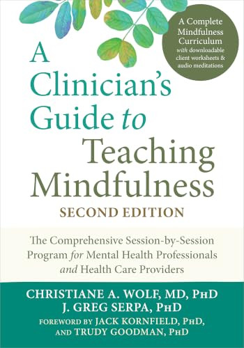 A Clinician's Guide to Teaching Mindfulness (The Comprehensive Session-by-Session Program for Mental Health Professionals and Health Care Providers) by Christiane A. Wolf, J. Greg Serpa, Jack Kornfield, Trudy Goodman, 9781648489594
