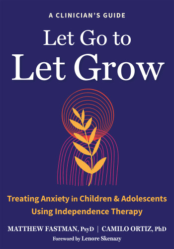 Let Go to Let Grow (Treating Anxiety in Children and Adolescents Using Independence Therapy) by Matthew Fastman, Camilo Ortiz, 9798900220086