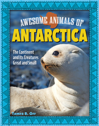 Awesome Animals of Antarctica (The Continent and Its Creatures Great and Small) by Tamra B. Orr, 9798890941053
