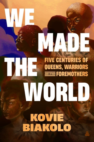 We Made the World (Five Centuries of Queens, Warriors, and Other Foremothers) by Kovie Biakolo, 9780063242562