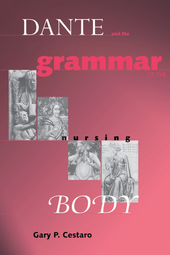 Dante and the Grammar of the Nursing Body by Gary P. Cestaro, 9780268025540