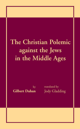 The Christian Polemic against the Jews in the Middle Ages by Gilbert Dahan, Jody Gladding, 9780268008307