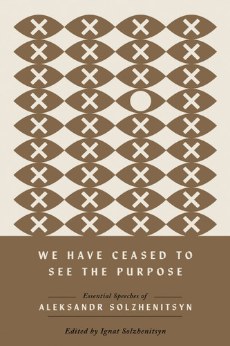 We Have Ceased to See the Purpose (Essential Speeches of Aleksandr Solzhenitsyn) by Aleksandr Solzhenitsyn, Ignat Solzhenitsyn, 9780268208585