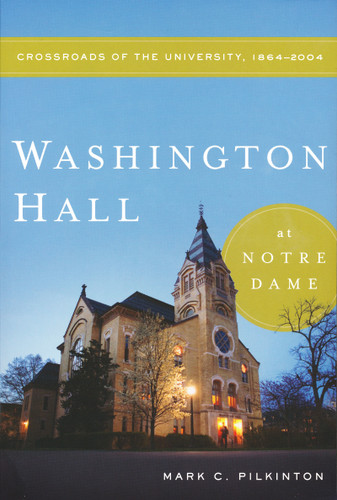 Washington Hall at Notre Dame (Crossroads of the University, 1864-2004) by Mark C. Pilkinton, 9780268038953