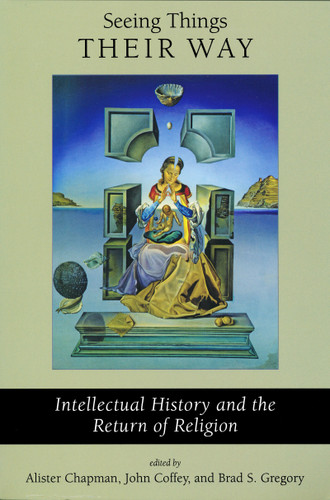 Seeing Things Their Way (Intellectual History and the Return of Religion) by Alister Chapman, John Coffey, Brad S. Gregory, 9780268022983