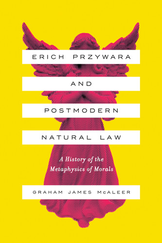 Erich Przywara and Postmodern Natural Law (A History of the Metaphysics of Morals) by Graham James McAleer, 9780268105945