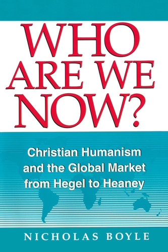 Who Are We Now? (Christian Humanism and the Global Market from Hegel to Heaney) by Nicholas Boyle, 9780268019587