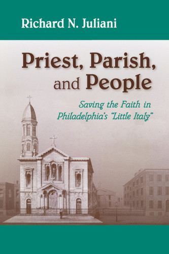 Priest, Parish, and People (Saving the Faith in Philadelphia's "Little Italy") by Richard N. Juliani, 9780268032654