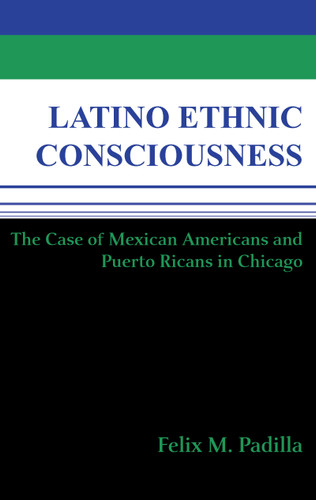 Latino Ethnic Consciousness (The Case of Mexican Americans and Puerto Ricans in Chicago) by Felix M. Padilla, 9780268012755