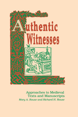 Authentic Witnesses (Approaches To Medieval Texts and Manuscripts) by Mary A. Rouse, Richard H. Rouse, 9780268006235