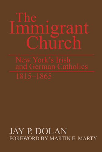 The Immigrant Church (New York's Irish and German Catholics, 1815-1865) by Jay P. Dolan, 9780268011512
