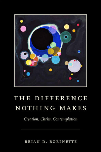 The Difference Nothing Makes (Creation, Christ, Contemplation) by Brian D. Robinette, 9780268203535
