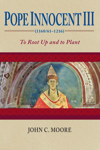 Pope Innocent III (1160/61-1216) (To Root Up and to Plant) by John C. Moore, 9780268035143